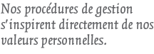 Nos procédures de gestion s'inspirent directement de nos valeurs personnelles.